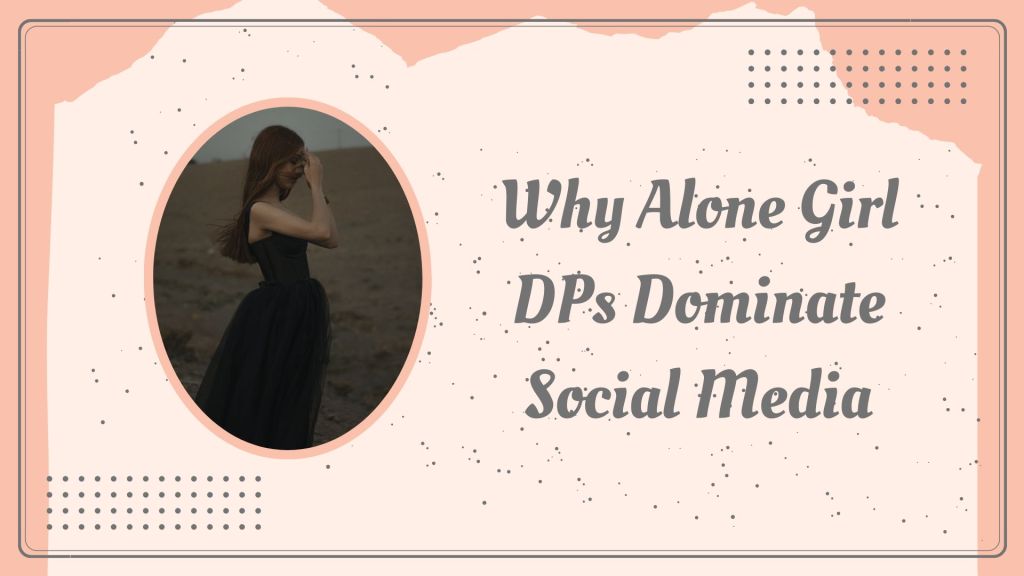 Why Alone Girl DPs Dominate Social&nbsp;Media